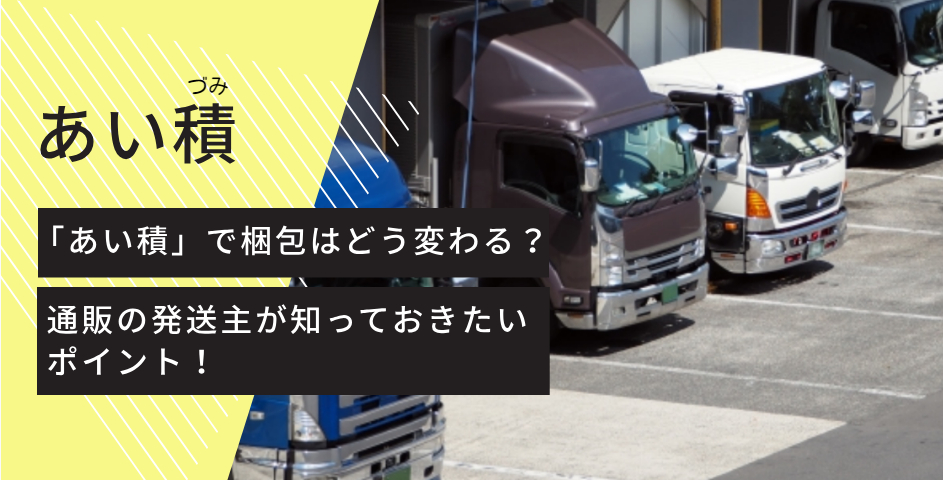 「あい積」で梱包はどう変わる?通販の発送主が知っておきたいポイント!
